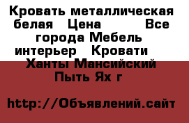 Кровать металлическая белая › Цена ­ 850 - Все города Мебель, интерьер » Кровати   . Ханты-Мансийский,Пыть-Ях г.